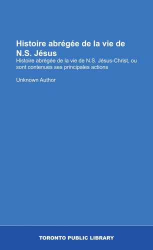 Histoire abrÃ©gÃ©e de la vie de N.S. JÃ©sus: Histoire abrÃ©gÃ©e de la vie de N.S. JÃ©sus-Christ, ou sont contenues ses principales actions (French Edition) (9781554787418) by Author, Unknown