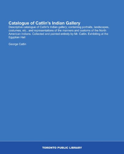 Stock image for Catalogue of Catlin's Indian Gallery: Descriptive catalogue of Catlin's Indian gallery; containing portraits, landscapes, costumes, etc., and representations . Mr. Catlin. Exhibiting at the Egyptian Hall for sale by Revaluation Books