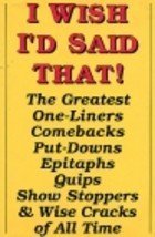 Stock image for I Wish I'd Said That!- The Greatest One-liners Combacks Putdowns Epitaphs Quips Show Stoppers & Wise Cracks of All Time for sale by All About Authors