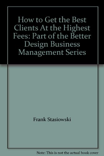 Stock image for How to Get the Best Clients At the Highest Fees: Part of the Better Design Business Management Series for sale by Wonder Book