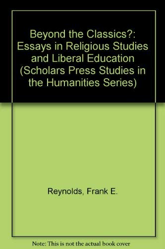 Beyond the Classics?: Essays in Religious Studies and Liberal Education (Scholars Press Studies in the Humanities Series) (9781555405175) by Reynolds, Frank E.