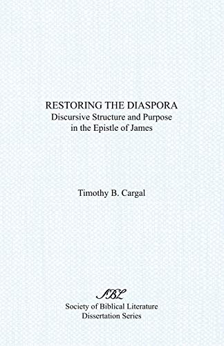 Restoring the Diaspora: Discursive Structure and Purpose in the Epistle of James (Society of Biblical Literature Dissertation Series) - Timothy B. Cargal