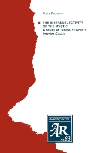 The Intersubjectivity of the Mystic. A Study of Teresa of Avila's Interior Castle [American Acade...
