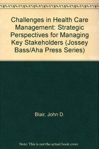 Challenges in Health Care Management: Strategic Perspectives for Managing Key Stakeholders (JOSSEY BASS/AHA PRESS SERIES) (9781555422882) by Blair, John D.; Fottler, Myron D.