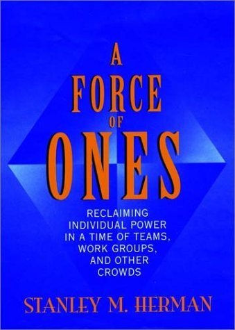 Stock image for A Force of Ones : Reclaiming Individual Power in a Time of Teams, Work Groups and Other Crowds for sale by Better World Books: West