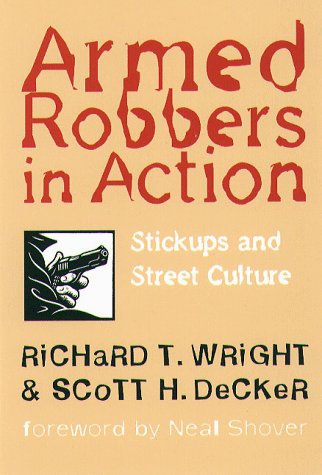 Armed Robbers in Action: Stickups and Street Culture (Northeastern Series in Criminal Behavior) (9781555533243) by Wright, Richard; Decker, Scott H.