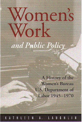 Women's Work And Public Policy: A History of the Women's Bureau, U.S. Department of Labor, 1945-1970