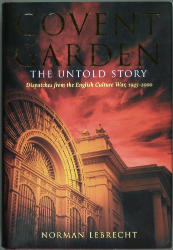 Covent Garden, the Untold Story: Dispatches from the English Culture War, 1945-2000 (9781555534882) by Lebrecht, Norman