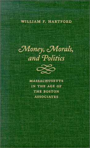 Money, Morals, and Politics: Massachusetts in the Age of the Boston Associates (9781555534899) by Hartford, William F.