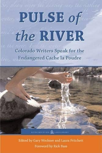 Pulse of the River: Colorado Writers Speak for the Endangered Cache la Poudre - Wockner, Gary; Pritchett, Laura (editors); Foreword by Rick Bass