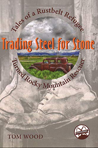 9781555664671: Trading Steel for Stone: Tales of a Rustbelt Refugee Turned Rocky Mountain Rescuer