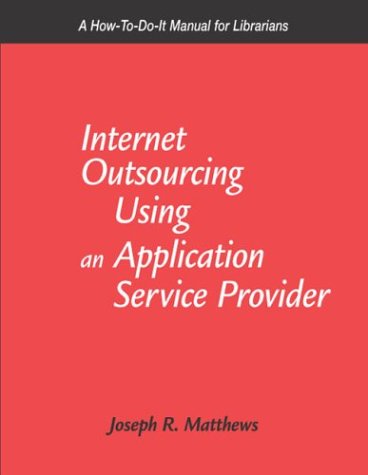 Internet Outsourcing Using an Application Service Provider: A How-To-Do-It Manual for Librarians (How to Do It Manuals for Librarians) (9781555704223) by Matthews, Joseph R.