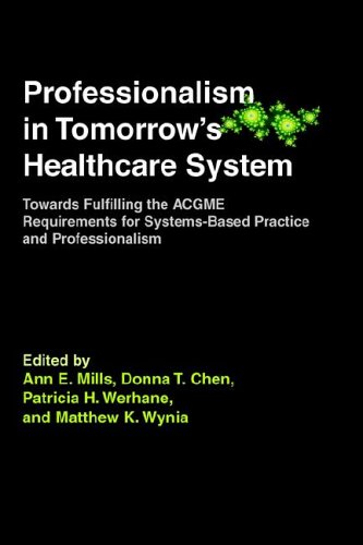 Professionalism in Tomorrow's Healthcare System: Towards Fulfilling the ACGME Requirements for Systems-Based Practice and Professionalism (9781555720377) by Ann Mills; Msc(Econ); Donna Chen; MD; MPH; Patricia Werhane; PhD; And Matthew Wynia