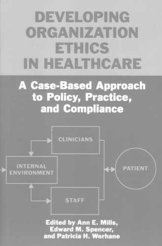 Developing Organization Ethics in Healthcare: A Case-Based Approach to Policy, Practice, and Compliance (9781555720643) by Ann E. Mills; Msc(Econ); MBA; Edward Spencer; MD; Patricia Werhane; PhD