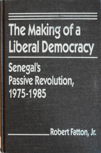 The Making of a Liberal Democracy: Senegal's Passive Revolution, 1975-1985 (9781555870102) by Fatton, Robert