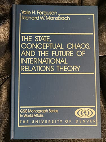 State, Conceptual Chaos, and the Future of International Relations Theory (G S I S MONOGRAPH SERIES IN WORLD AFFAIRS) (9781555871444) by Ferguson, Yale H.; Mansbach, Richard W.