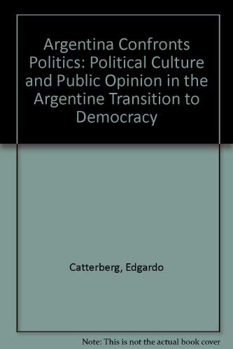 Argentina Confronts Politics Political Culture and Public Opinion in the Transition to Democracy