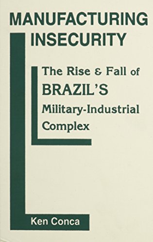 Stock image for Manufacturing Insecurity: The Rise and Fall of Brazil's Military-Industrial Complex [Hardcover] Conca, Ken for sale by Particular Things
