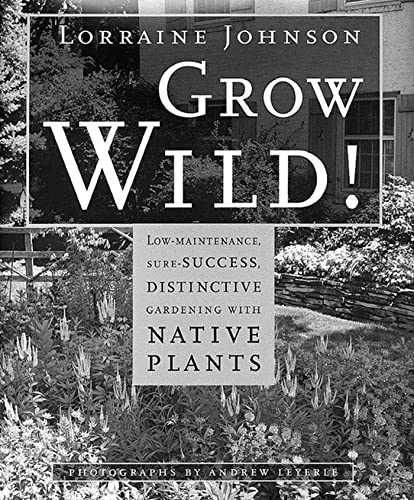 Stock image for Grow Wild! : Low-Maintenance, Sure-Success, Distinctive Gardening with Native Plants for sale by Better World Books