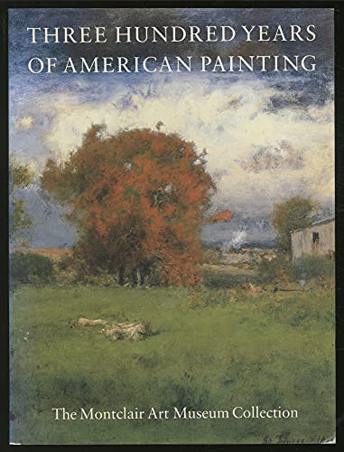 Imagen de archivo de Three Hundred Years of American Painting: The Montclair Art Museum Collection a la venta por ANARTIST