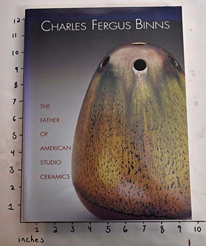 Imagen de archivo de Charles Fergus Binns: The Father of American Studio Ceramics : Including a Catalogue Raisonne a la venta por HPB Inc.