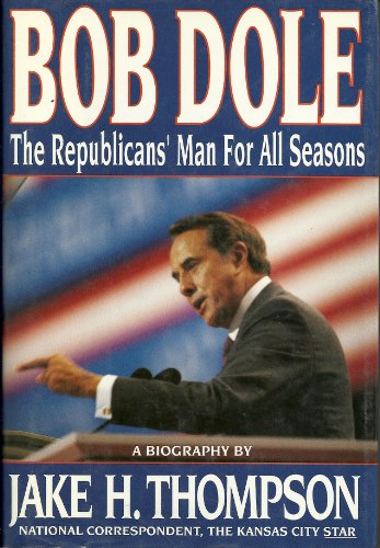 Bob Dole: The Republicans' Man for All Seasons - A Biography