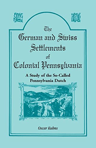 

German and Swiss Settlements of Colonial Pennsylvania : A Study of the So-Called Pennsylvania Dutch