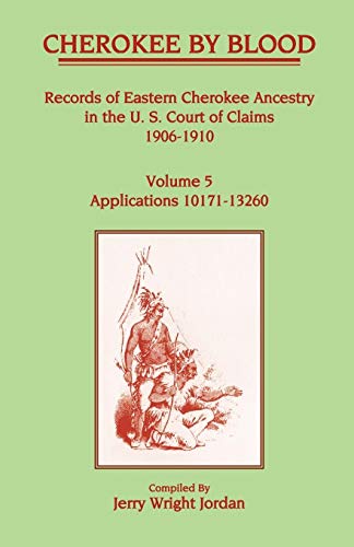 Cherokee by Blood: Records of Eastern Cherokee Ancestry in the U.S. Court of Claims, 1906-1910, [Volume 5] Applications 10171 to 13260 (9781556132940) by Jordan, Jerry Wright Wright