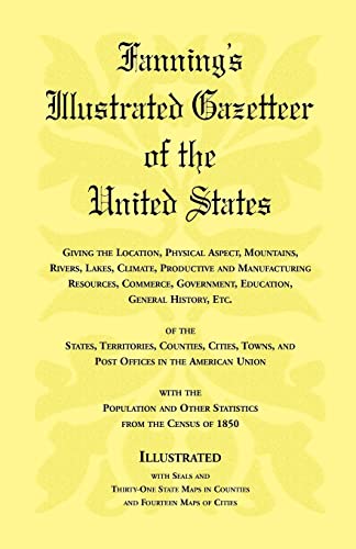 Beispielbild fr Fanning's Illustrated Gazetteer of the United States : Giving the Location, Physical Aspect, Mountains, Rivers, Lakes, Climate, Productive and Manufacturing Resources, Commerce, Government, Education, General History, etc. of the States, Territories, Counties, Cities, Towns, and Post Offices in the American Union, with the Population and Other Statistics from the Census of 1850, Illustrated with S zum Verkauf von Better World Books