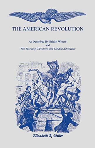 The American Revolution: As Described by British Writers and The Morning Chronicle and London Advertiser (9781556134661) by Miller, Elizabeth R. R.