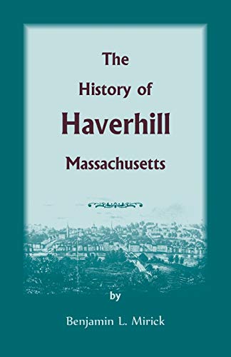 The History of Haverhill, Massachusetts (Heritage Classic) (9781556134975) by Mirick, Benjamin L. L.