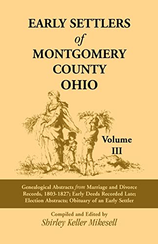 Stock image for Early Settlers of Montgomery County, Ohio, Vol. 3: Genealogical Abstracts from Marriage and Divorce Records 1803-1827, Early Deeds Recorded Late, Election Abstracts, Obituary of an Early Settler for sale by Book Deals