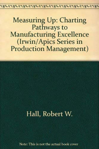 Measuring Up: Charting Pathways to Manufacturing Excellence (IRWIN/APICS SERIES IN PRODUCTION MANAGEMENT) (9781556233593) by Hall, Robert W.; Johnson, H. Thomas; Turney, Peter B. B.