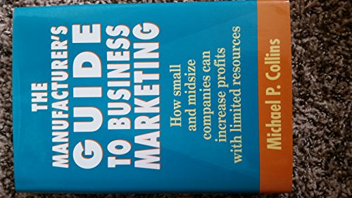 Imagen de archivo de The Manufacturer's Guide to Business Marketing: How Small and Mid-Size Companies Can Increase Profits With Limited Resources a la venta por Wonder Book