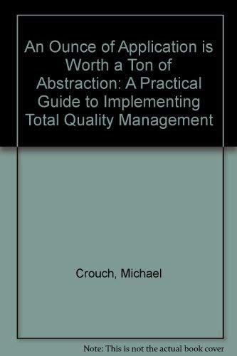 Imagen de archivo de An Ounce of Application Is Worth a Ton of Abstraction : A Practical Guide to Implementing Total Quality Management a la venta por Wonder Book