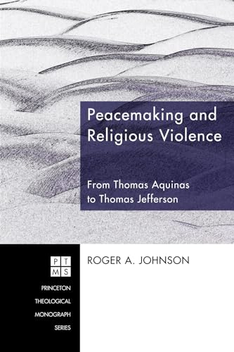 Peacemaking and Religious Violence: From Thomas Aquinas to Thomas Jefferson (Princeton Theological Monograph) (9781556350696) by Johnson, Roger A.