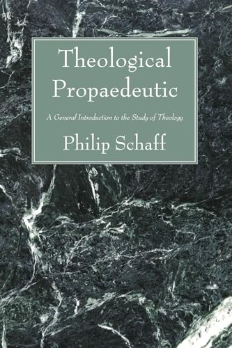 Theological Propaedeutic: A General Introduction to the Study of Theology (9781556352720) by Schaff, Philip