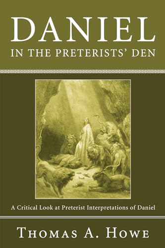 Daniel in the Preterists' Den: A Critical Look at Preterist Interpretations of Daniel (9781556352737) by Howe, Thomas A.