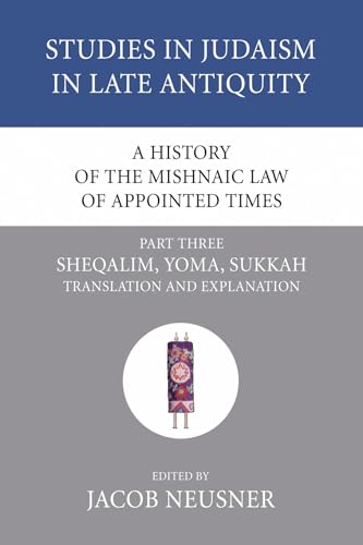 A History of the Mishnaic Law of Appointed Times, Part 3: Sheqalim, Yoma, Sukkah: Translation and Explanation (Studies in Judaism in Late Antiquity) (9781556353628) by Neusner, Jacob