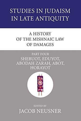 A History of the Mishnaic Law of Damages, Part 4: Shebuot, Eduyot, Abodah Zarah, Abot, Horayot (S...