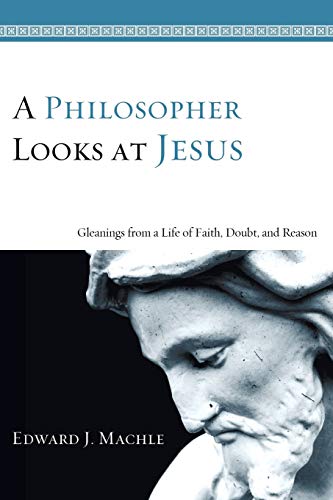 A Philosopher Looks at Jesus: Gleanings From a Life of Faith, Doubt, and Reason