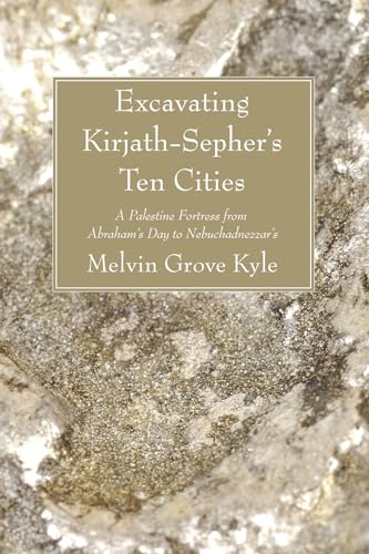 Stock image for Excavating Kirjath-Sepher's Ten Cities: A Palestine Fortress from Abraham's Day to Nebuchadnezzar's for sale by Windows Booksellers