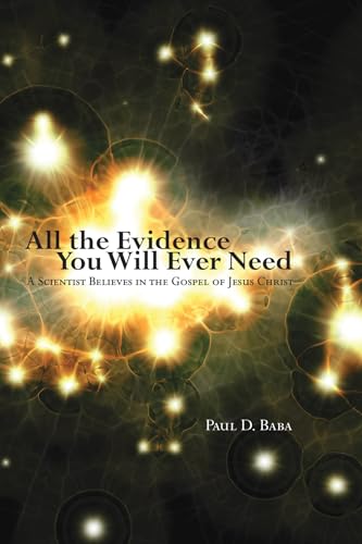 All the Evidence You Will Ever Need: A Scientist Believes in the Gospel of Jesus Christ