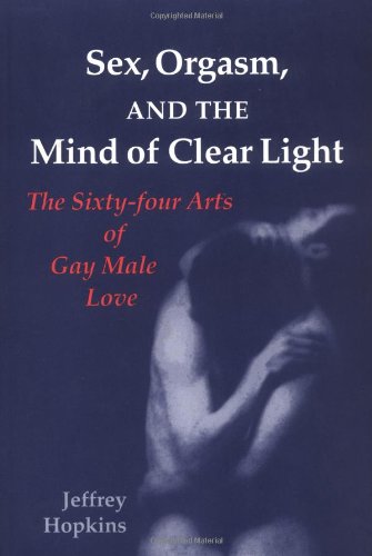 Sex, Orgasm, and the Mind of Clear Light: The Sixty-four Arts of Gay Male Love: Sixty-four Acts of Gay Male Love - Hopkins, Jeffrey