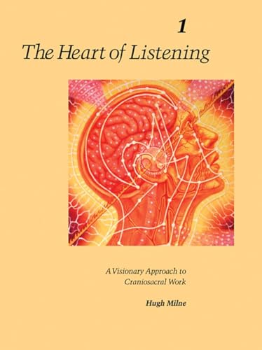 The Heart of Listening: A Visionary Approach to Craniosacral Work, Vol. 1: Origins, Destination Points, Unfoldment - Milne, Hugh