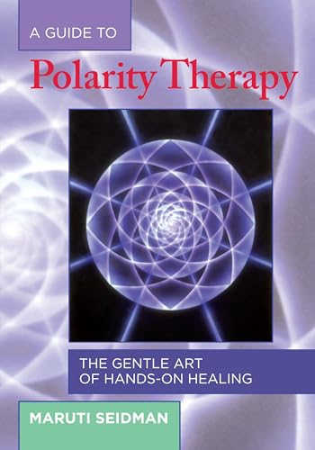 

A Guide to Polarity Therapy: The Gentle Art of Hands-On Healing