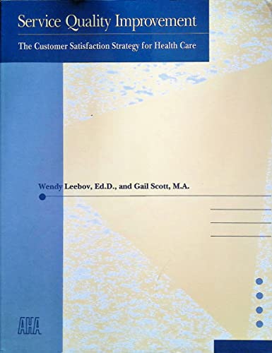 Service Quality Improvement: The Customer Satisfaction Strategy for Health Care (J-B AHA Press) (9781556481109) by Leebov, Wendy; Scott, Gail