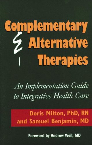 Complementary & Alternative Therapies: An Implementation Guide to Integrative Health Care (J-B AHA Press) - Milton PhD RN, Doris,Benjamin MD, Samuel