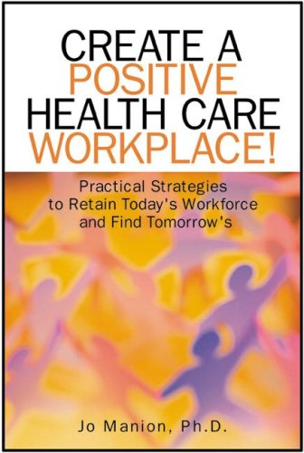 Beispielbild fr Create a Positive Health Care Workplace! : Practical strategies to retain today's workforce and find Tomorrow's zum Verkauf von Better World Books