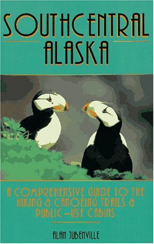 Southcentral Alaska : A Comprehensive Guide to the Hiking and Canoeing Trails and Public Use Cabins